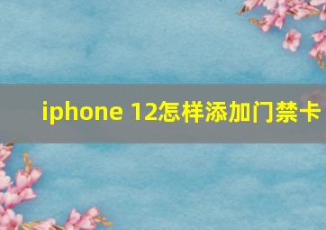 iphone 12怎样添加门禁卡